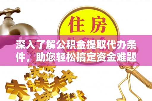 南康深入了解公积金提取代办条件，助您轻松搞定资金难题