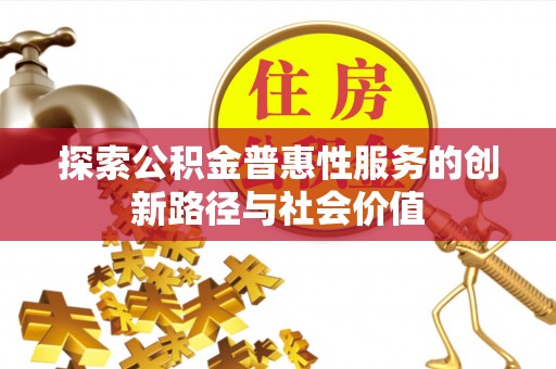 南康探索公积金普惠性服务的创新路径与社会价值