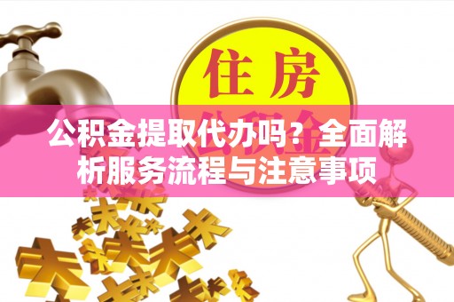 南康公积金提取代办吗？全面解析服务流程与注意事项