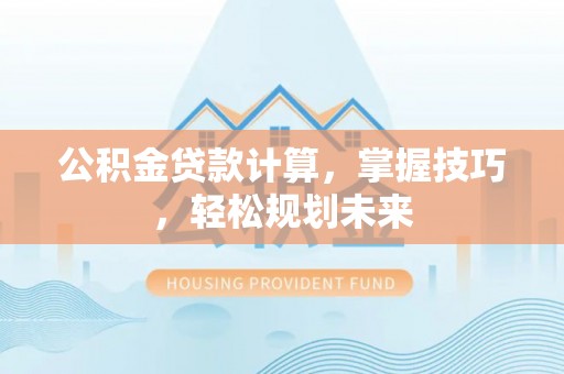 南康公积金贷款计算，掌握技巧，轻松规划未来