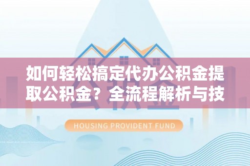 南康如何轻松搞定代办公积金提取公积金？全流程解析与技巧分享