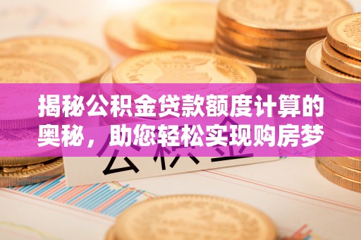 南康揭秘公积金贷款额度计算的奥秘，助您轻松实现购房梦想