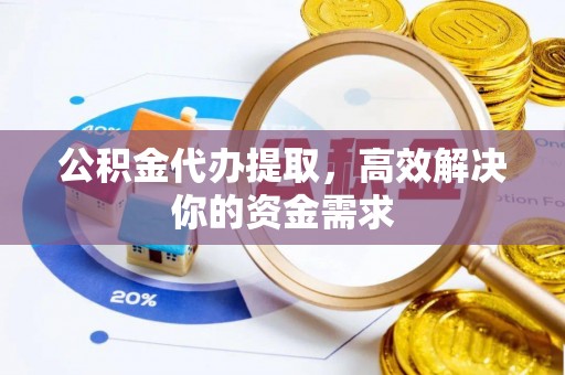 南康公积金代办提取，高效解决你的资金需求