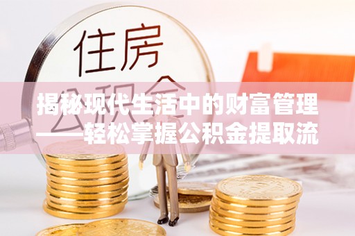 南康揭秘现代生活中的财富管理——轻松掌握公积金提取流程的艺术