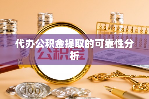 南康代办公积金提取的可靠性分析