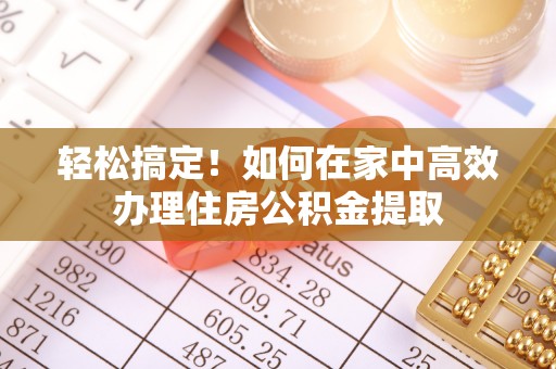 南康轻松搞定！如何在家中高效办理住房公积金提取