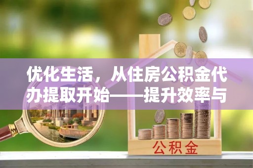 南康优化生活，从住房公积金代办提取开始——提升效率与便捷的秘诀