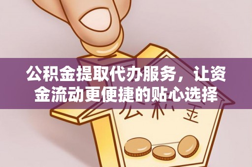 南康公积金提取代办服务，让资金流动更便捷的贴心选择
