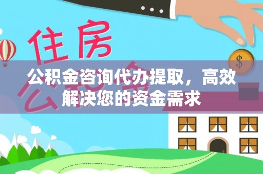 南康公积金咨询代办提取，高效解决您的资金需求