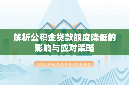 南康解析公积金贷款额度降低的影响与应对策略