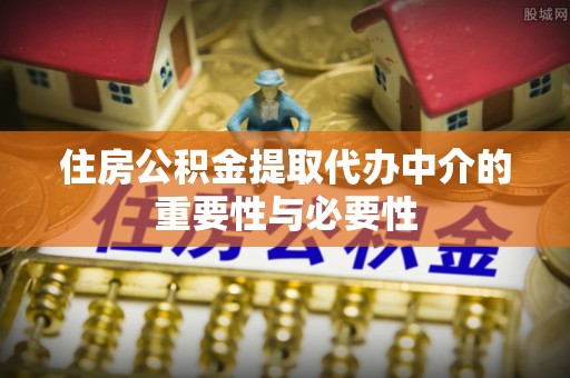 南康住房公积金提取代办中介的重要性与必要性