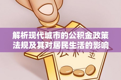 南康解析现代城市的公积金政策法规及其对居民生活的影响