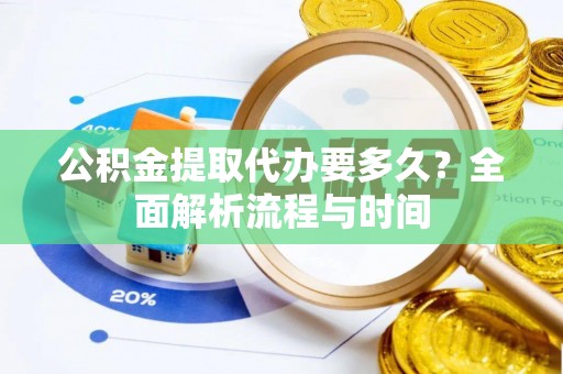 南康公积金提取代办要多久？全面解析流程与时间