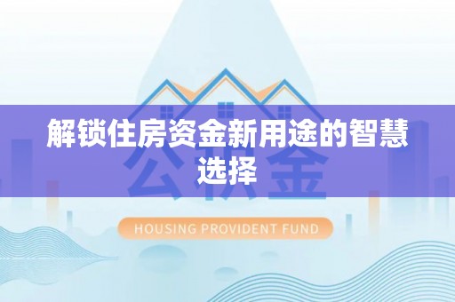南康解锁住房资金新用途的智慧选择