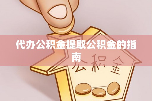南康代办公积金提取公积金的指南