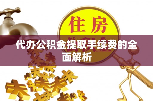 南康代办公积金提取手续费的全面解析