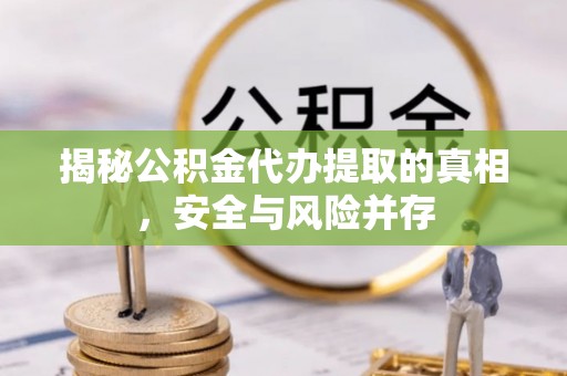 南康揭秘公积金代办提取的真相，安全与风险并存