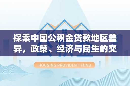 南康探索中国公积金贷款地区差异，政策、经济与民生的交织影响