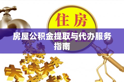 南康房屋公积金提取与代办服务指南