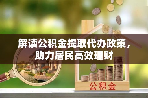 南康解读公积金提取代办政策，助力居民高效理财