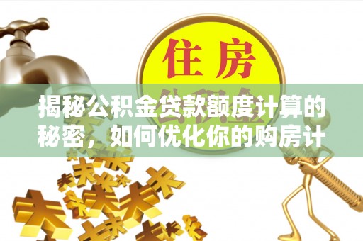 南康揭秘公积金贷款额度计算的秘密，如何优化你的购房计划？