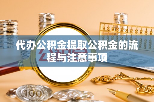 南康代办公积金提取公积金的流程与注意事项