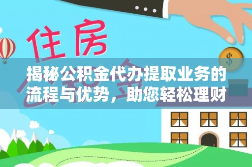 南康揭秘公积金代办提取业务的流程与优势，助您轻松理财