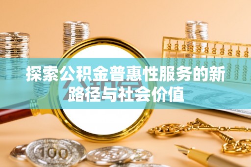南康探索公积金普惠性服务的新路径与社会价值