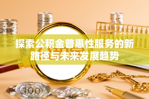 南康探索公积金普惠性服务的新路径与未来发展趋势