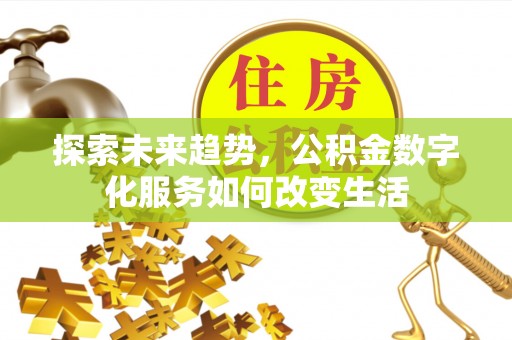 南康探索未来趋势，公积金数字化服务如何改变生活