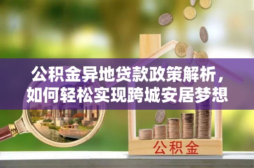 南康公积金异地贷款政策解析，如何轻松实现跨城安居梦想