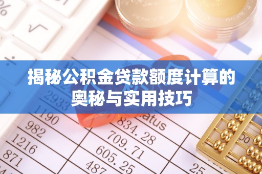 南康揭秘公积金贷款额度计算的奥秘与实用技巧
