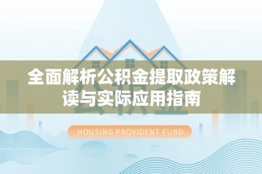 南康全面解析公积金提取政策解读与实际应用指南