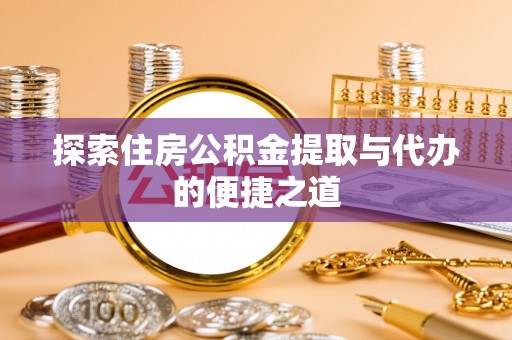 南康探索住房公积金提取与代办的便捷之道