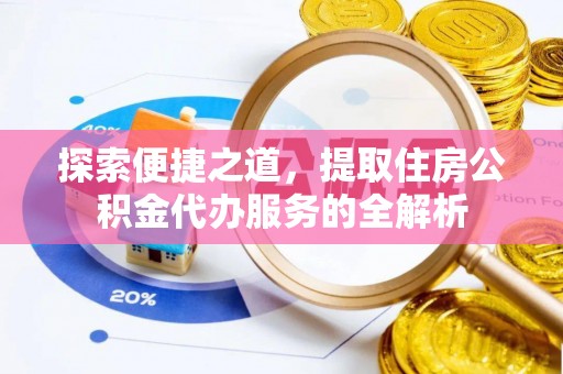南康探索便捷之道，提取住房公积金代办服务的全解析