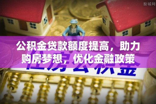 南康公积金贷款额度提高，助力购房梦想，优化金融政策