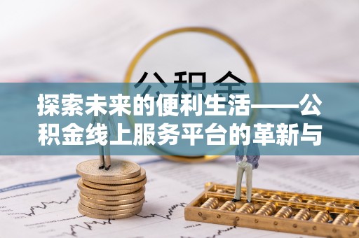 南康探索未来的便利生活——公积金线上服务平台的革新与影响