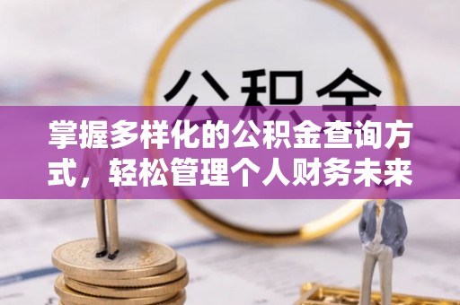 南康掌握多样化的公积金查询方式，轻松管理个人财务未来