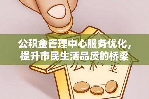 南康公积金管理中心服务优化，提升市民生活品质的桥梁