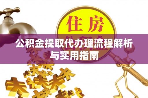 南康公积金提取代办理流程解析与实用指南