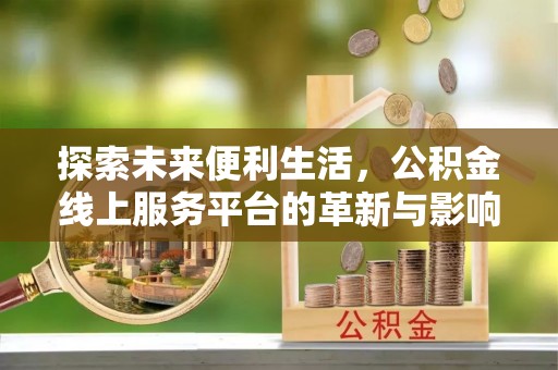 南康探索未来便利生活，公积金线上服务平台的革新与影响