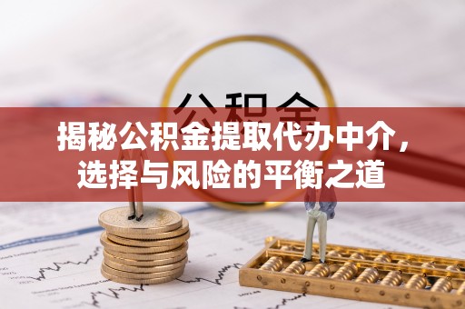 南康揭秘公积金提取代办中介，选择与风险的平衡之道