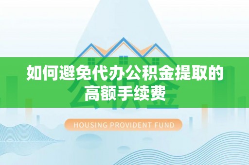 南康如何避免代办公积金提取的高额手续费