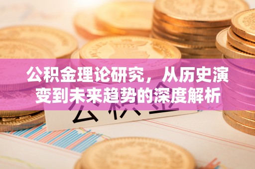 南康公积金理论研究，从历史演变到未来趋势的深度解析