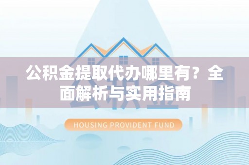 南康公积金提取代办哪里有？全面解析与实用指南