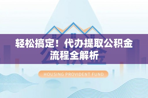 南康轻松搞定！代办提取公积金流程全解析