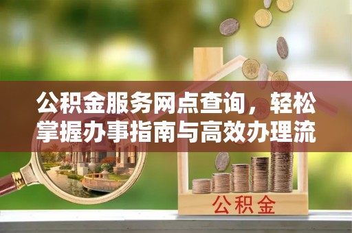 南康公积金服务网点查询，轻松掌握办事指南与高效办理流程