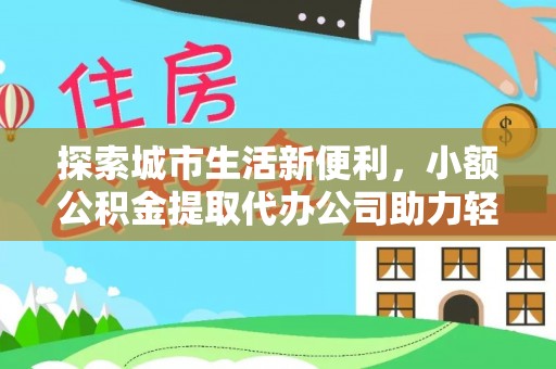 南康探索城市生活新便利，小额公积金提取代办公司助力轻松理财