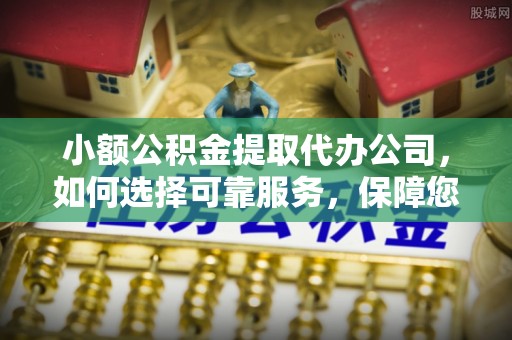 南康小额公积金提取代办公司，如何选择可靠服务，保障您的资金安全
