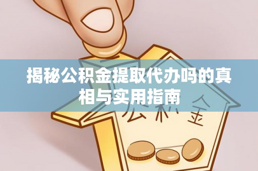 南康揭秘公积金提取代办吗的真相与实用指南